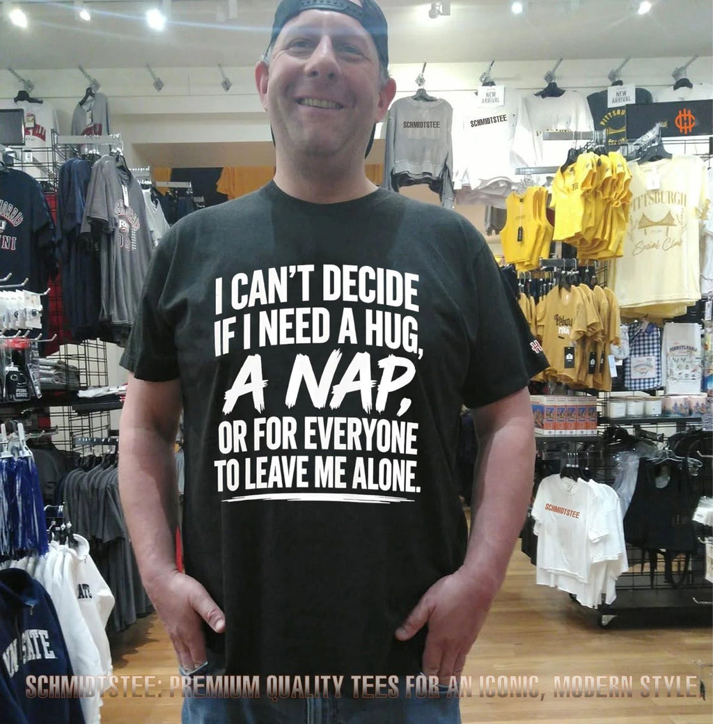 I can’t decide if I need a hug a nap or for everyone to leave me alone shirt