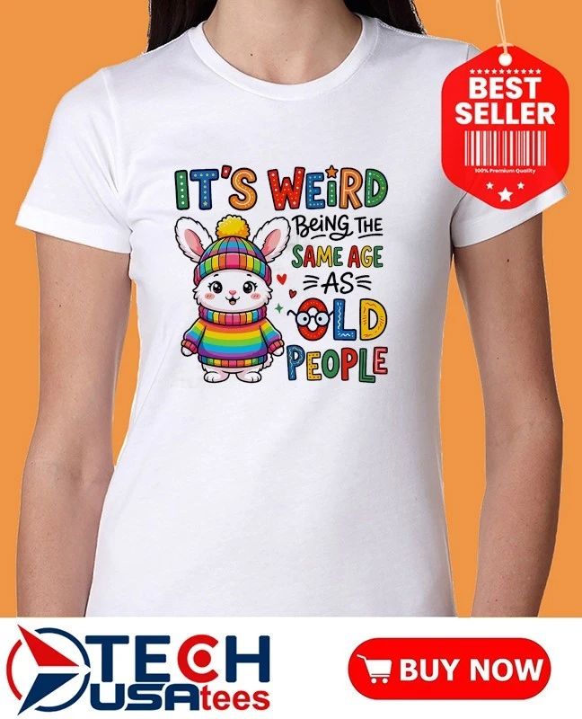 Bunny it’s weird being the as same age old people shirt