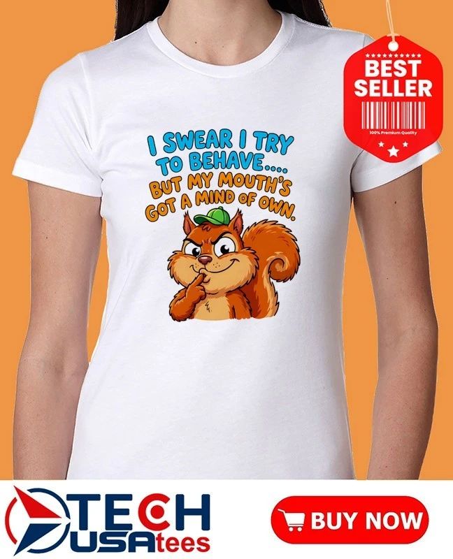 Squirrel I swear I try to behave but my mouth’s got a mind of own shirt