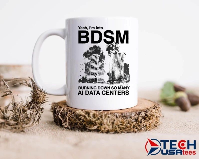 Yeah I’m into BDSM burning down so many AI Data Centers shirt
