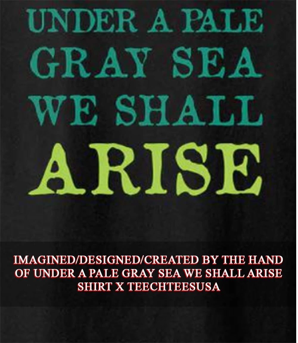 Under a pale gray sea we shall arise T-shirt