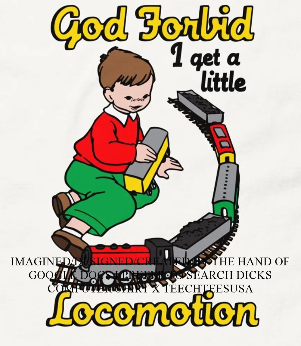 God Forbid I get a little Locomotion shirt