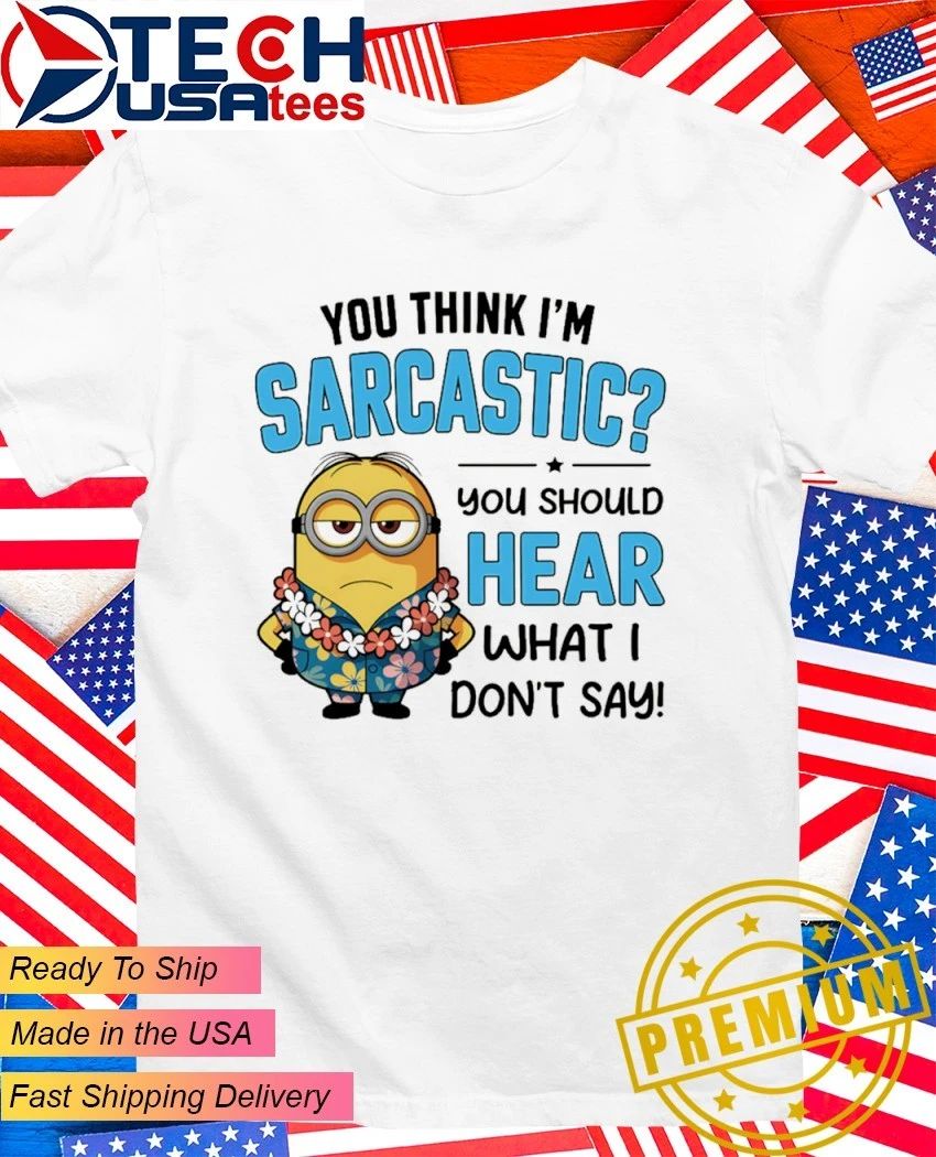 Minion You think Im sarcastic you should hear what I dont say shirt