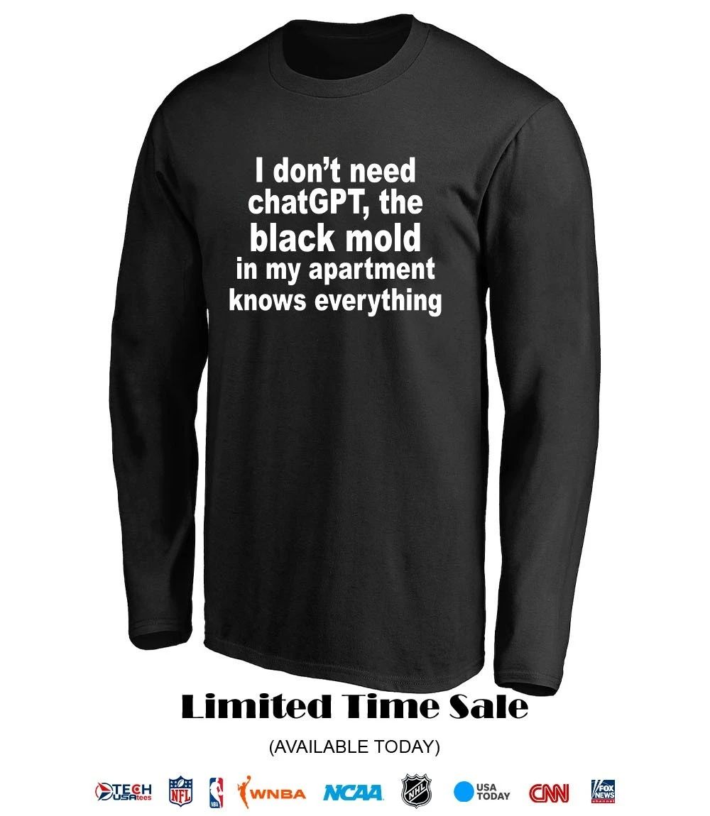 I don’t need chatGPT the black mold in my apartment knows everything shirt