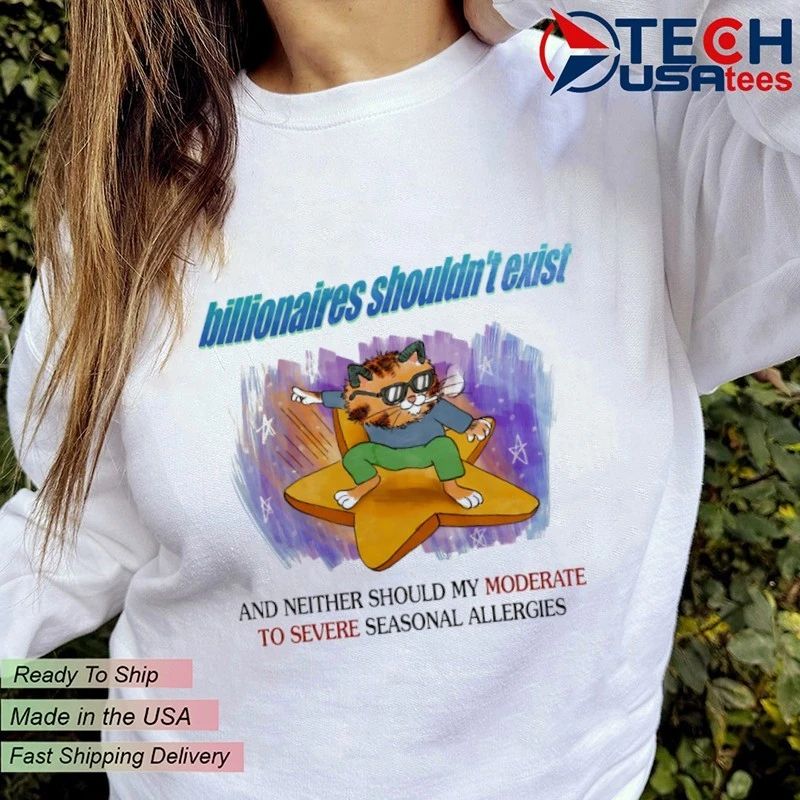 Cat billionaires shouldn’t exist and neither should my moderate to severe seasonal allergies shirt