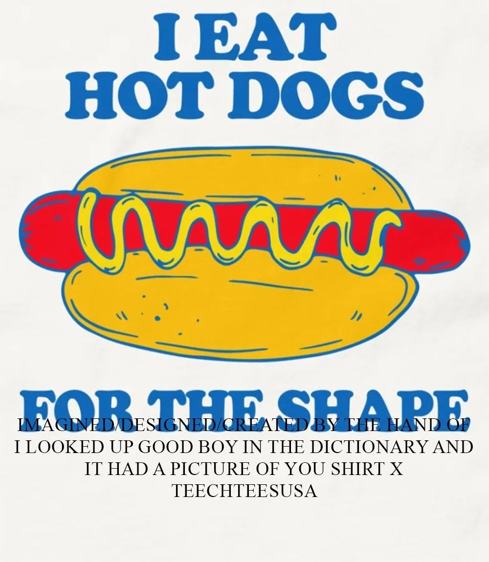 I eat hot dogs for the shape shirt