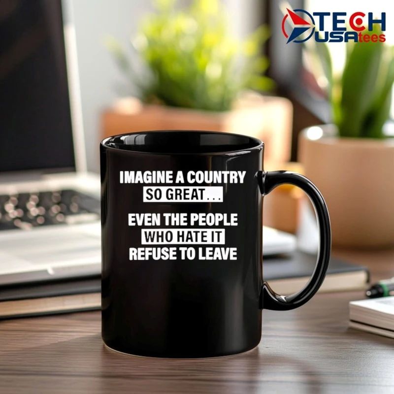 Imagine a country so great even the people who hate it refuse to leave shirt