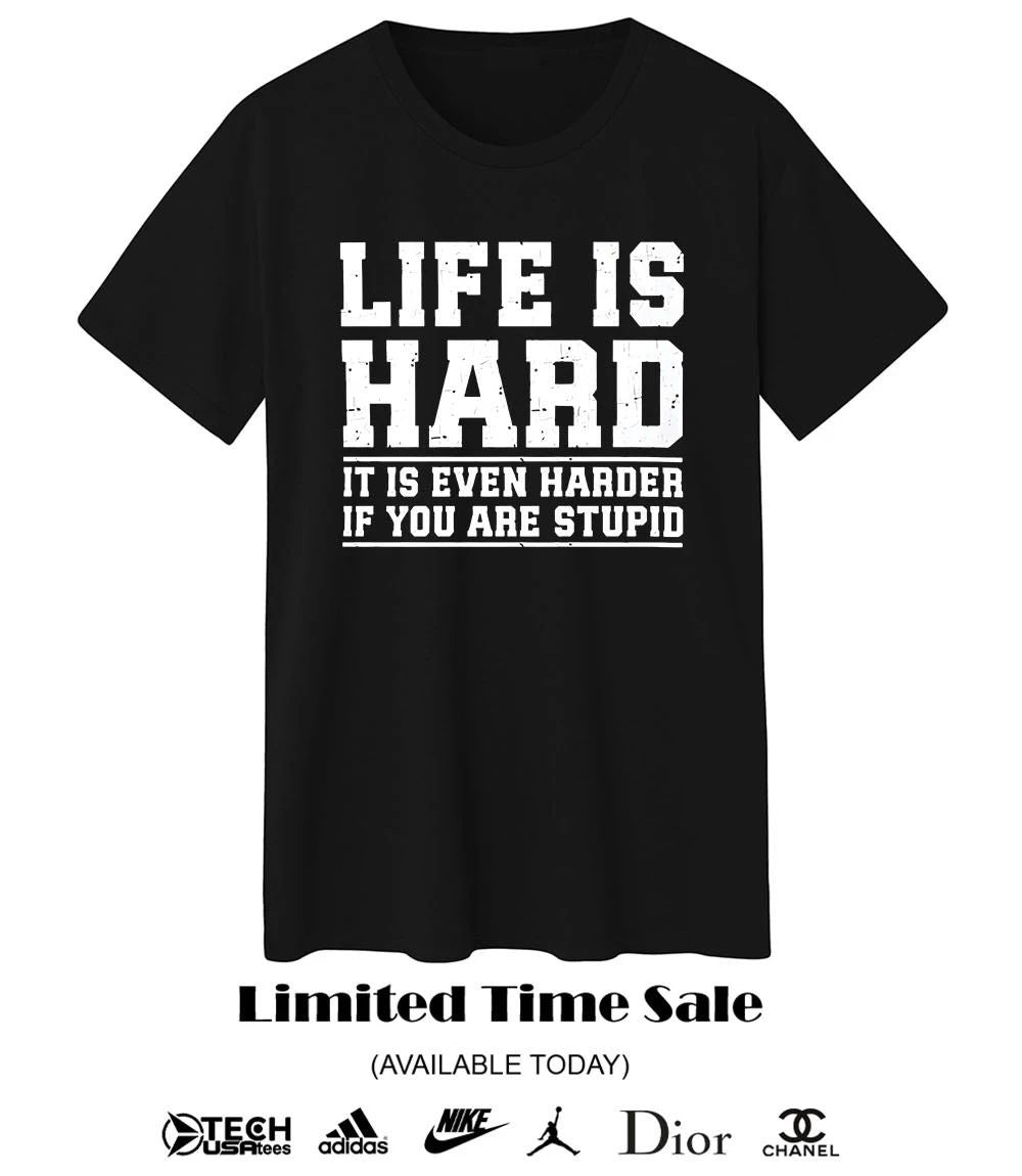 Life is hard it is even harder if you are stupid shirt