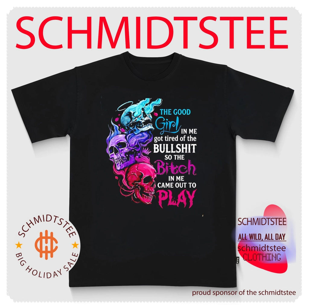 The Good Girl in Me Got Tired of the Bullshit So the Bitch in Me Came Out to Play shirt