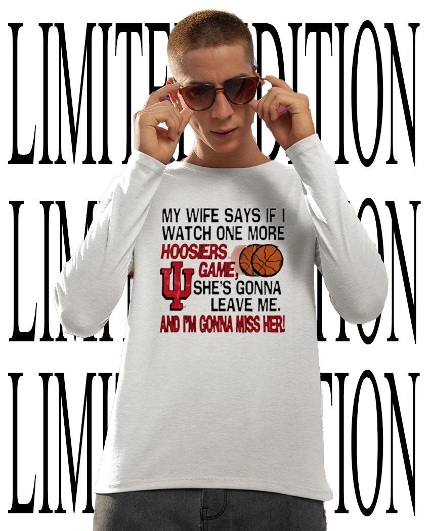 My wife says if I watch one more Hoosiers game she’s gonna leave me shirt