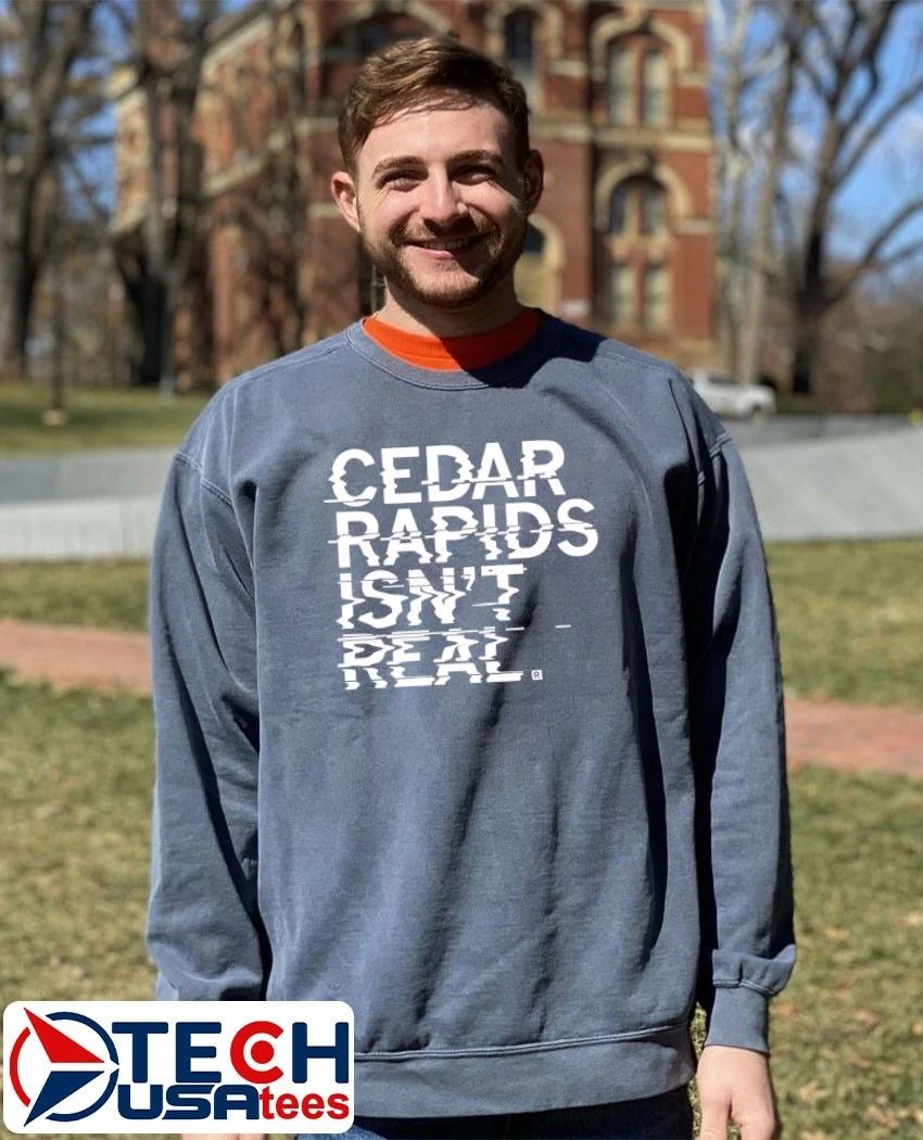 Cedar rapids isn’t real shirt