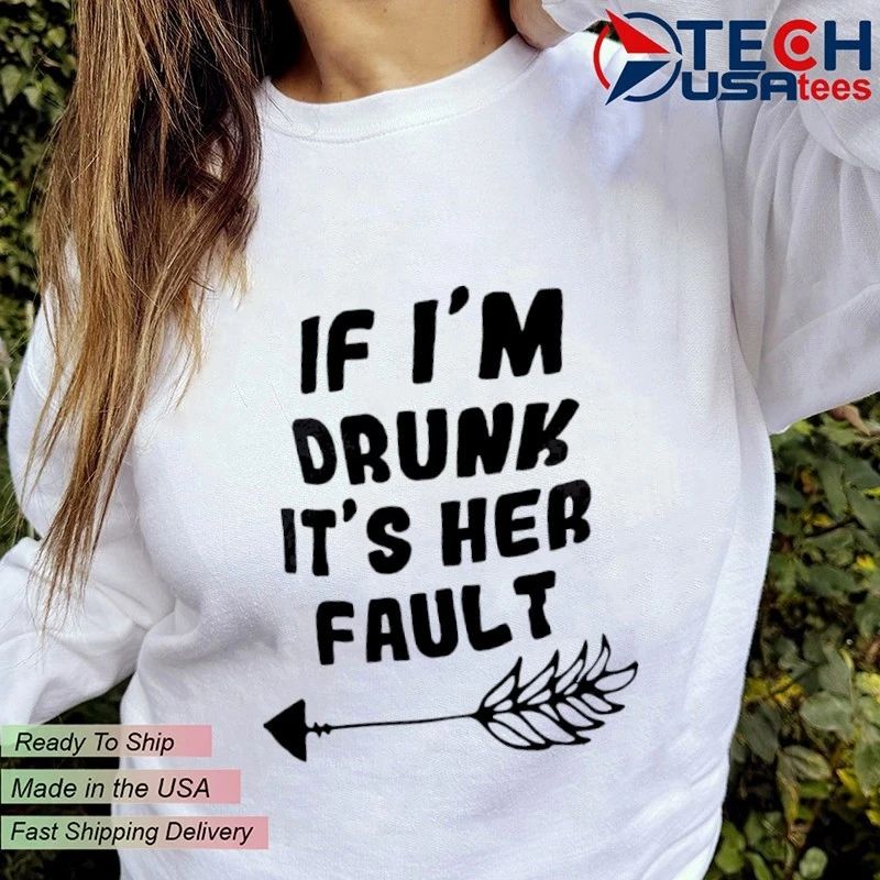 If I’m drunk it’s her fault shirt