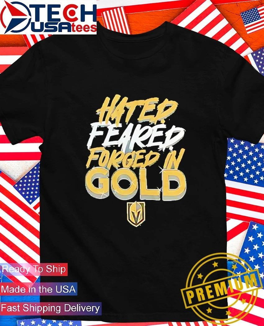 Vegas Golden Knights Hated Feared Forged In Gold shirt