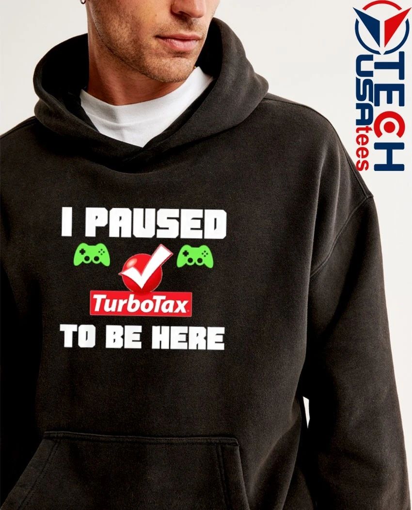 I paused TurboTax to be here shirt