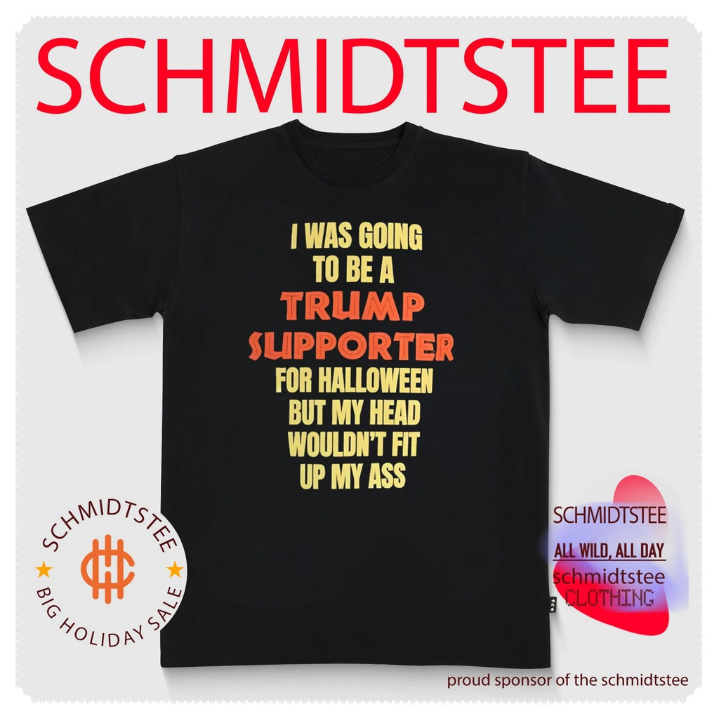 I Was Going to Be a Trump Supporter for Halloween but My Head Wouldn’t Fit up My Ass shirt