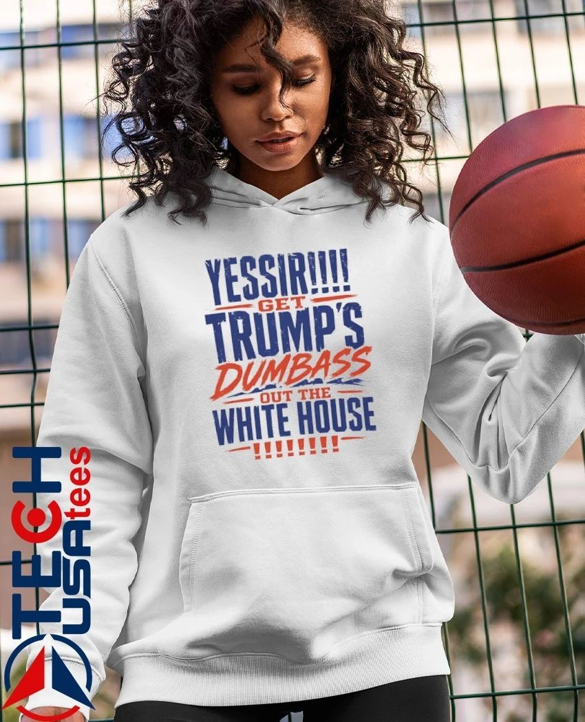 YESSIR get Trump’s dumbass out the White House shirt