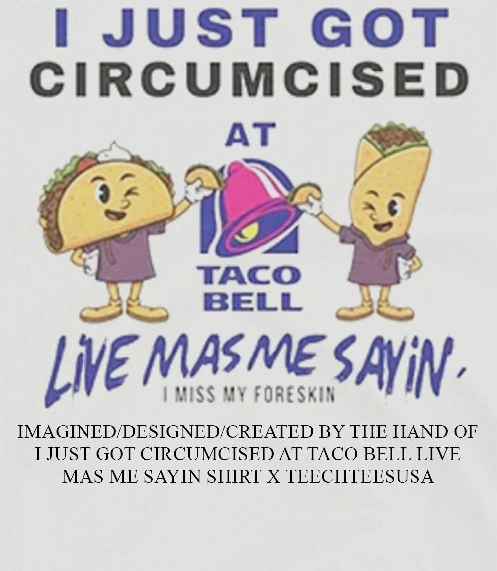 I just got circumcised at Taco Bell Live Mas Me Sayin T-shirt