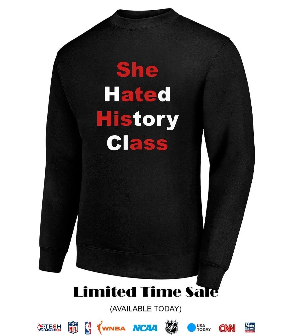 She hated history class shirt