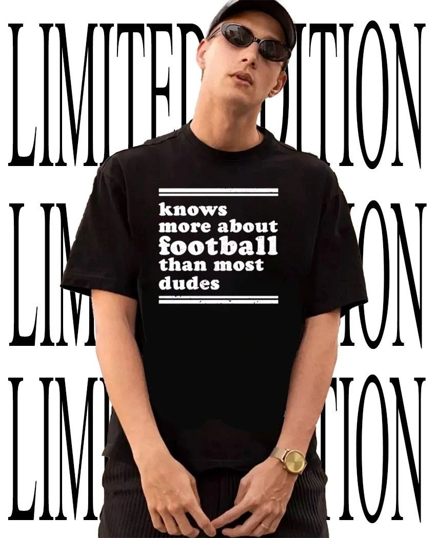 Knows more about football than most dudes shirt