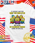 Minion it doesn’t matter what you think of me because my imaginary friends think I’m special shirt