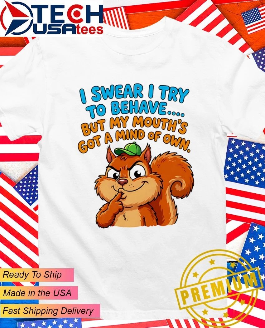 Squirrel I swear I try to behave but my mouth’s got a mind of own shirt