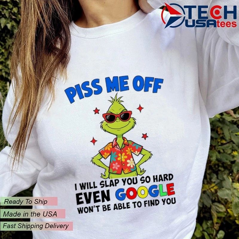 Grinch Piss me off I will slap you so hard even Google won’t be able to find you shirt