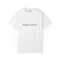 "Makes Sense." Funny T-Shirt - Comfort Colors 1717 Garment-Dyed
