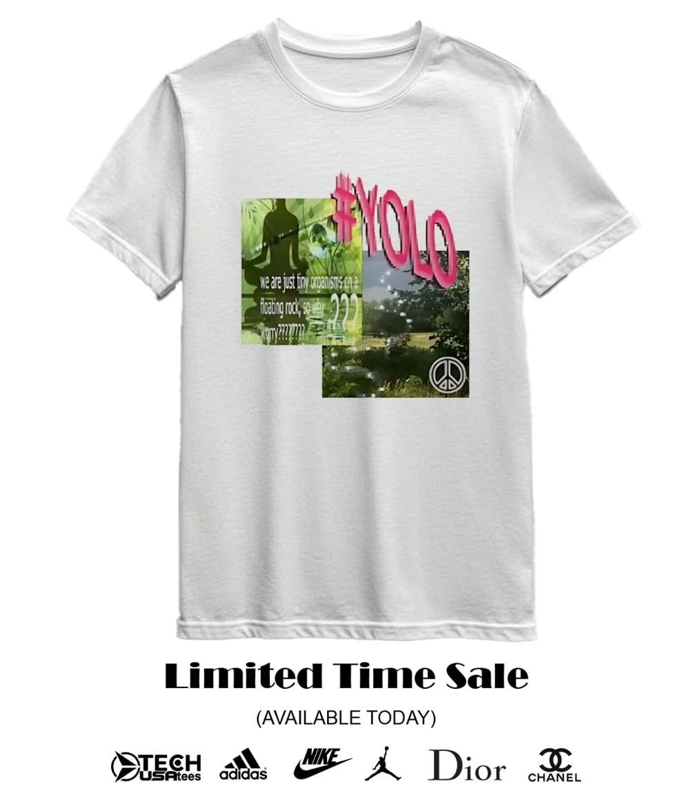 Yolo we are just tiny organisms on a floating rock so why worry shirt