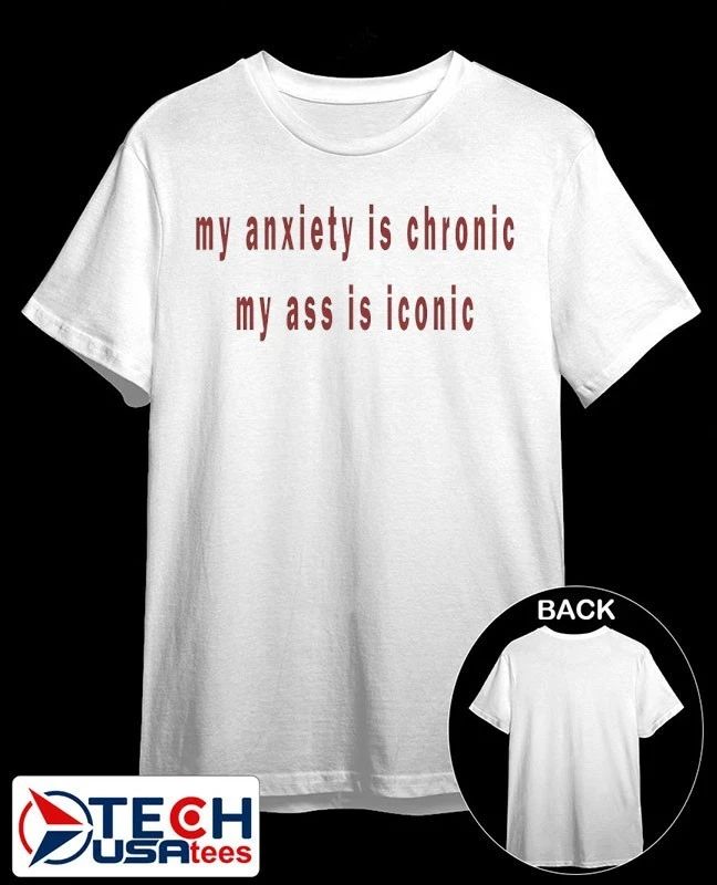 My anxiety is chronic my ass is iconic shirt