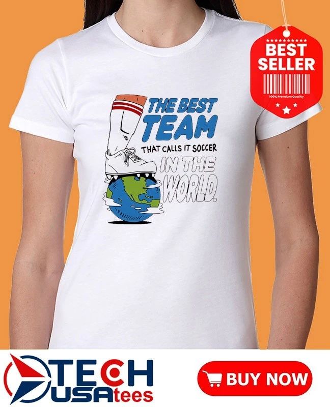 The best team that calls it soccer in the World shirt