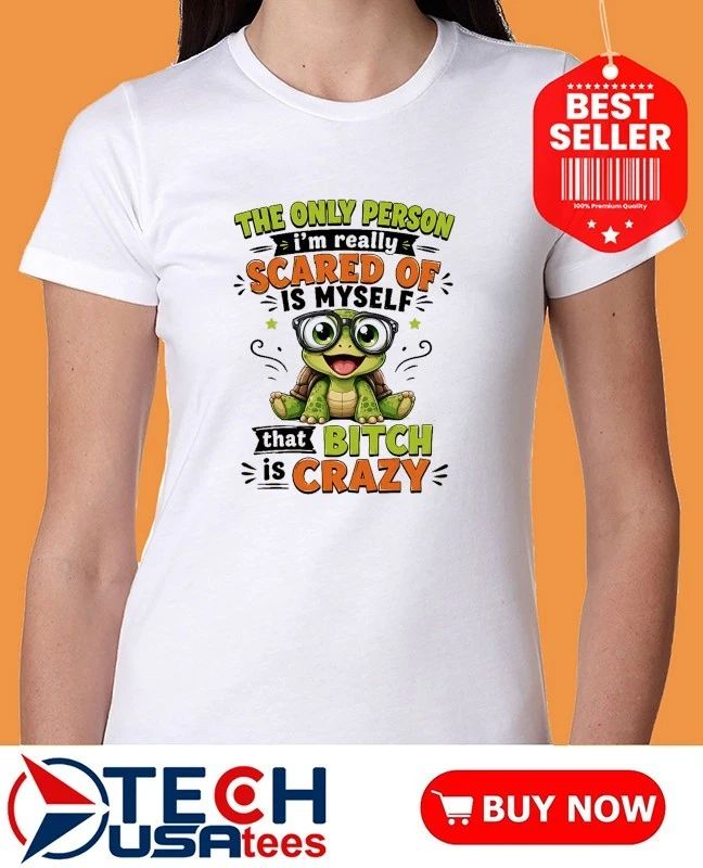 Turtle the only person I’m really scared of is myself that bitch is crazy shirt