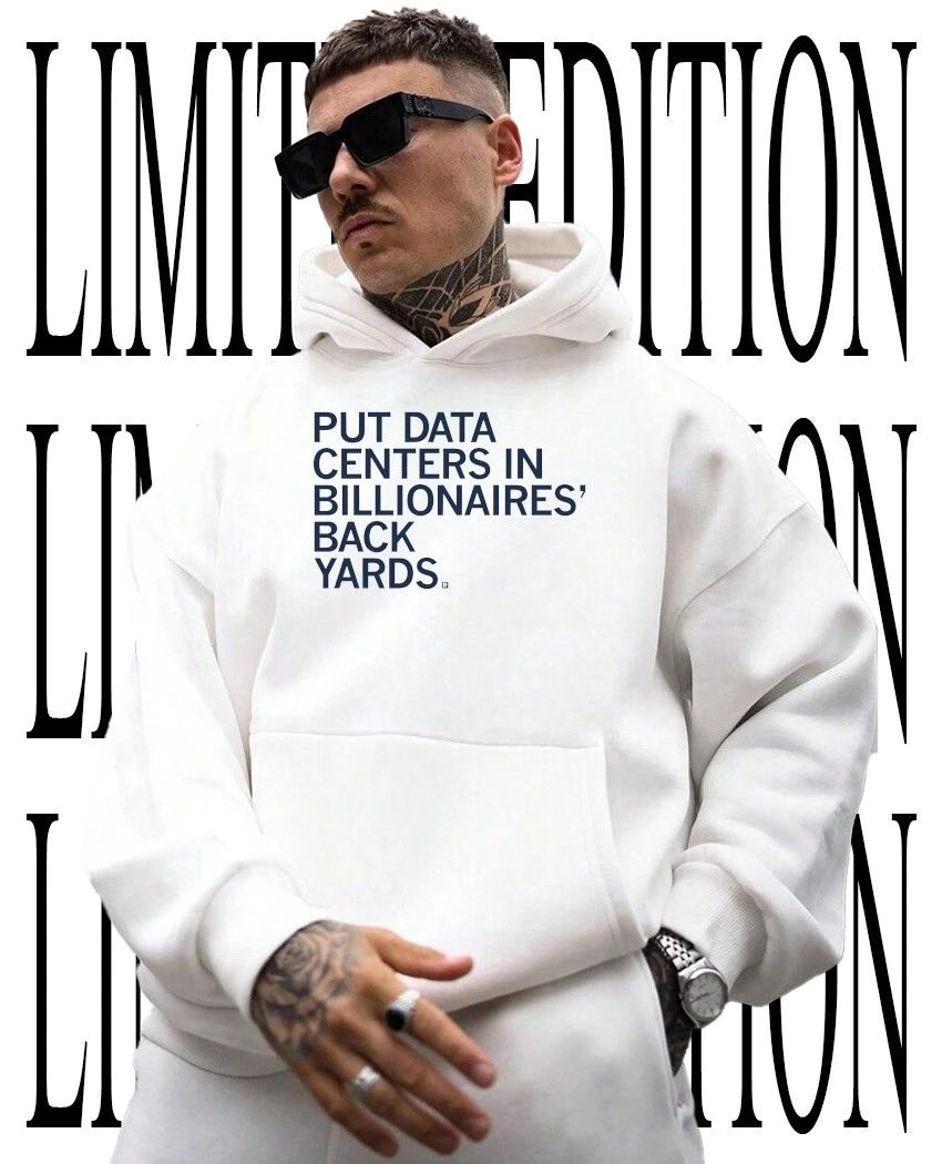 Put data centers in billionaires back yards shirt