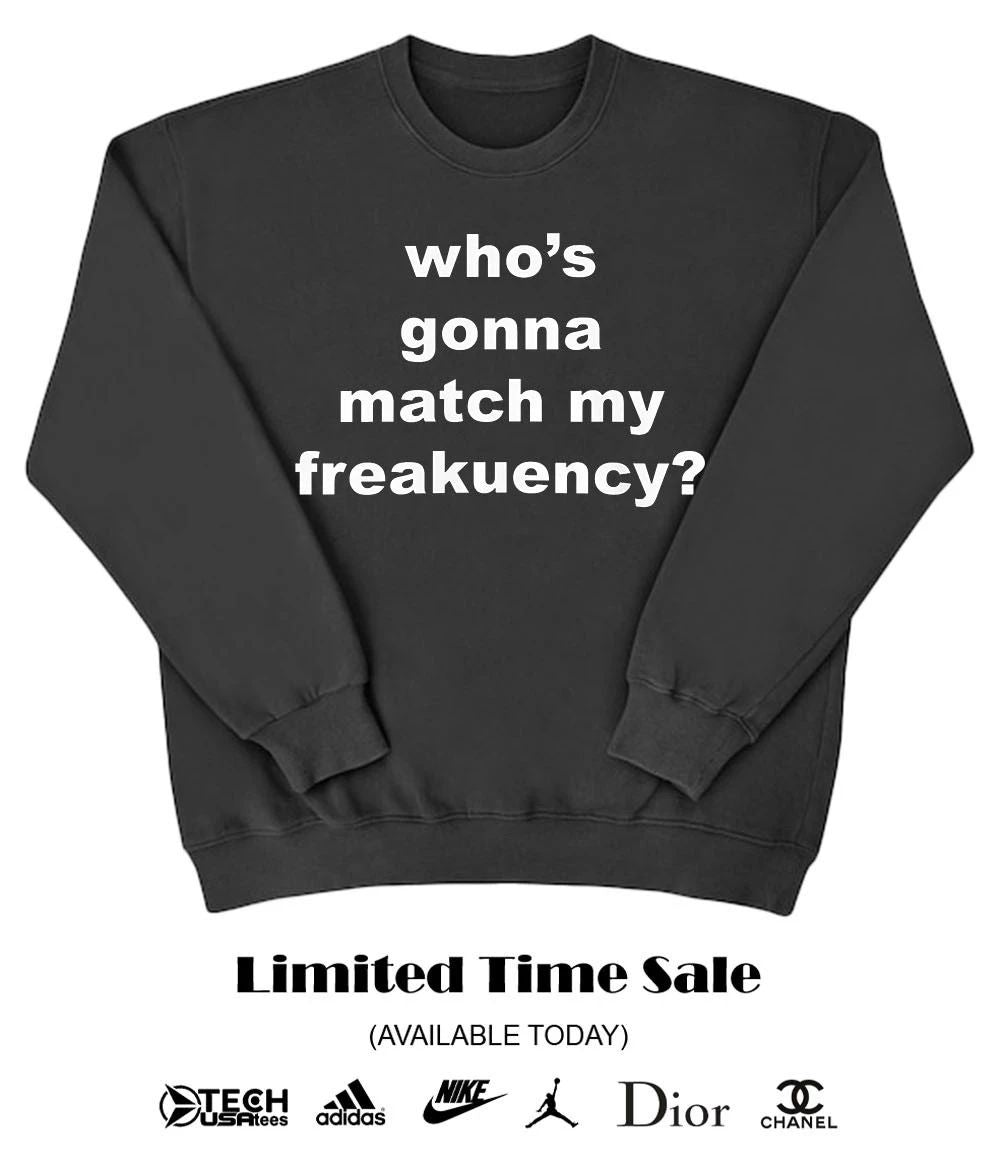 Who’s gonna match my freakuency shirt
