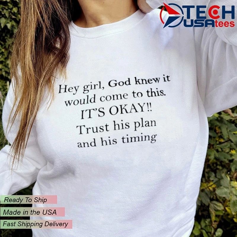 Hey girl God knew it would come to this it’s okay trust his plan and his timing shirt