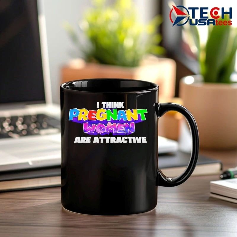 I think pregnant women are attractive shirt