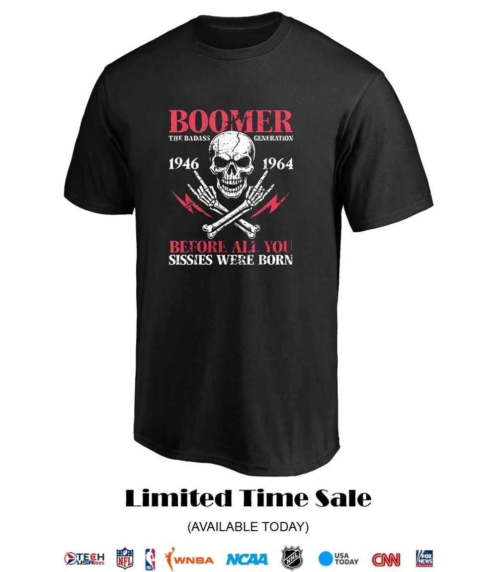 Boomer The Badass Generation 1946 1964 before all you sissies were born shirt