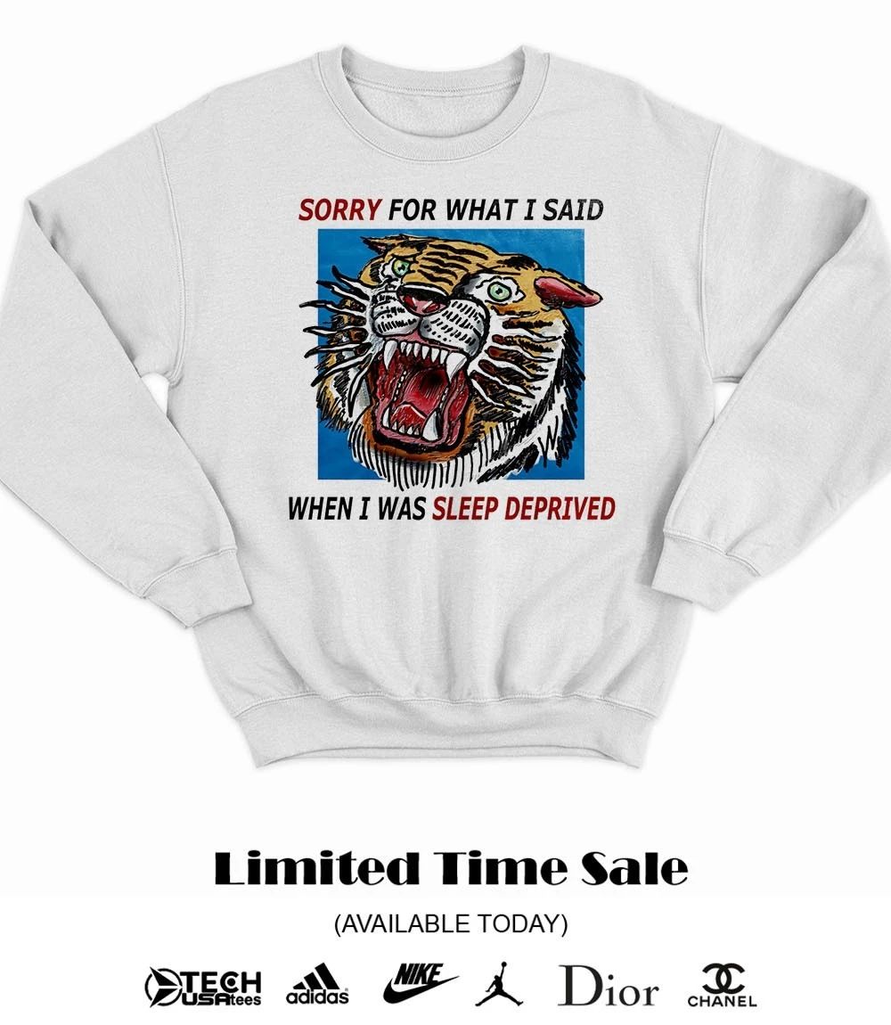 Tiger sorry for what I said when I was sleep deprived shirt