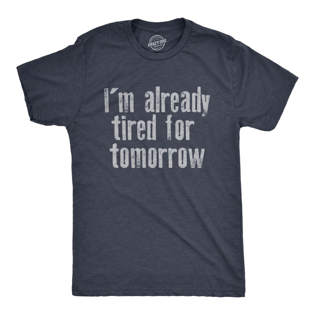 Mens Im Already Tired for Tomorrow T Shirt Funny Exhausted Sleepy Joke Tee for