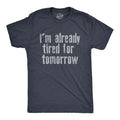 Mens Im Already Tired for Tomorrow T Shirt Funny Exhausted Sleepy Joke Tee for