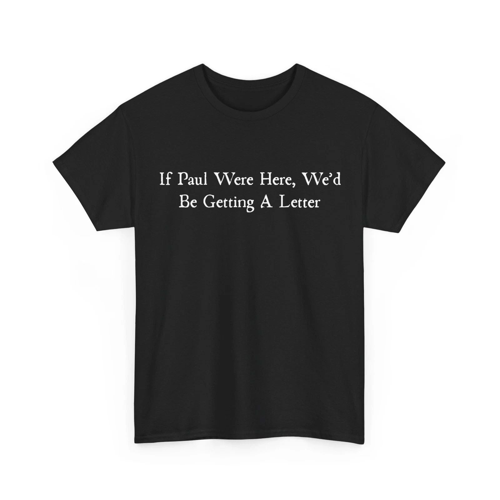 Sarcastic Saying Shirt, If Paul were Here We'd Be Getting A Letter T-Shirt