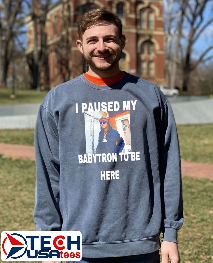 I paused my babytron to be here shirt