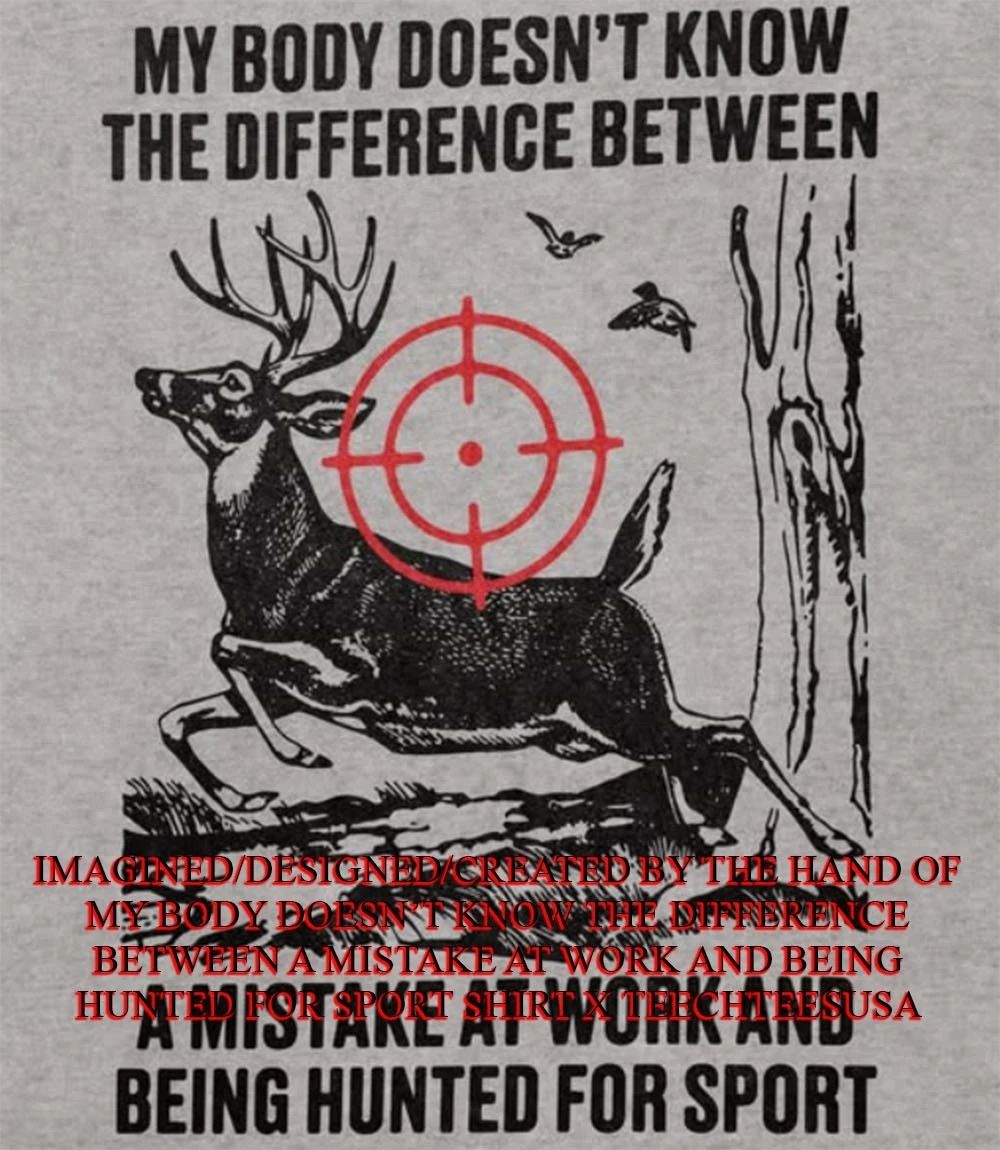 My body doesn’t know the difference between a mistake at work and being hunted for sport shirt
