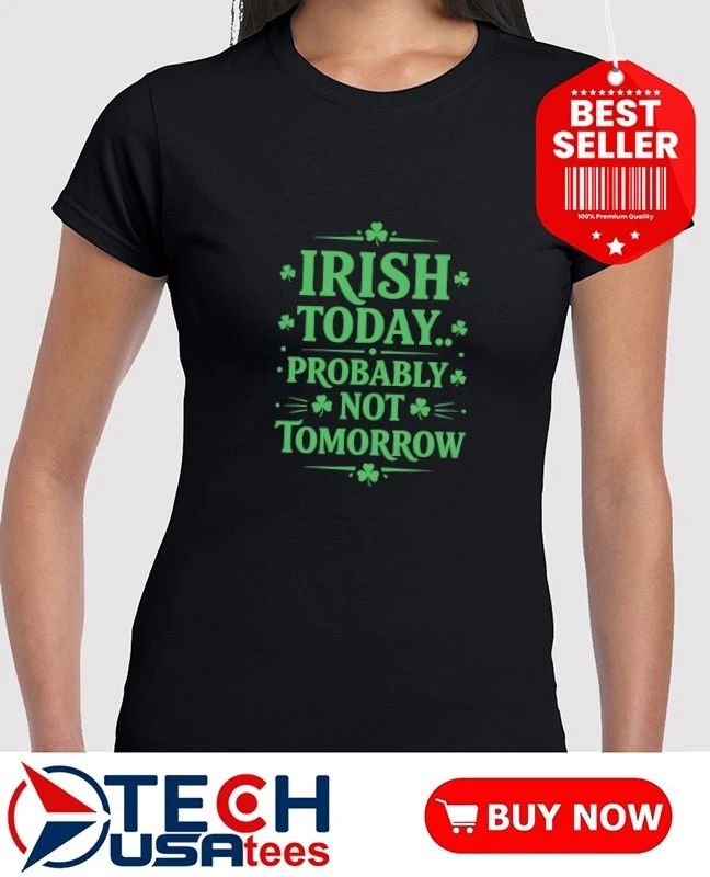 Irish today probably not tomorrow St. Patrick’s Day shirt