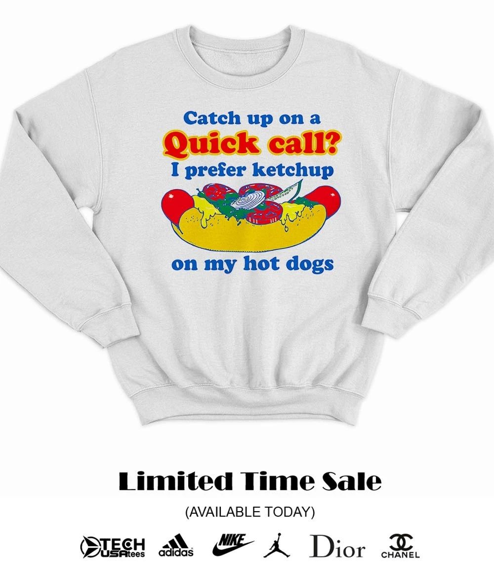Catch up on a quick call I prefer ketchup on my hot dogs shirt