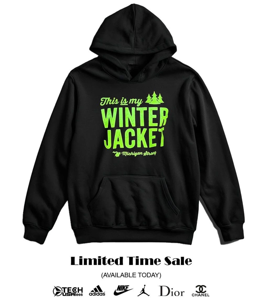 This is my Winter Jacket Michigan Strong shirt