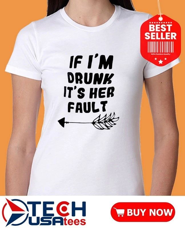 If I’m drunk it’s her fault shirt
