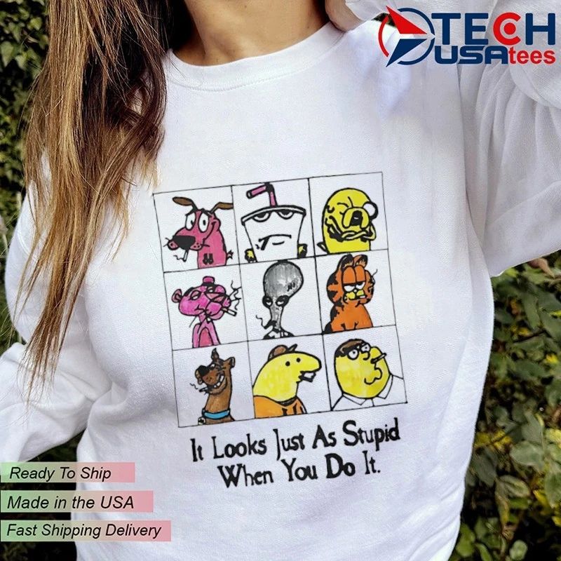 It looks just as stupid when you do it cartoon shirt