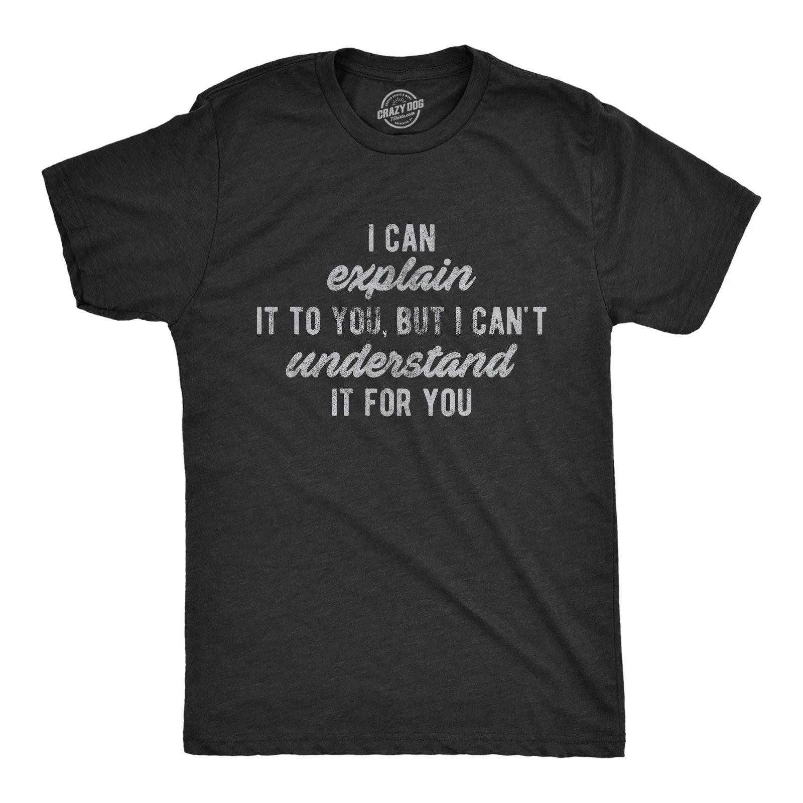 Mens I Can Explain It to You, But I Can't Understand It for You T Shirt Funny