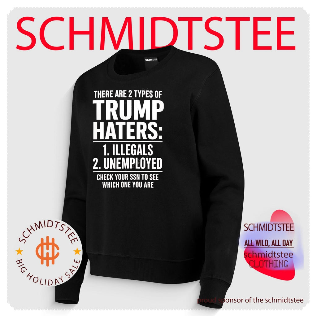 There are 2 types of Trump haters 1 illegals 2 unemployed check your ssn to see which one you are shirt