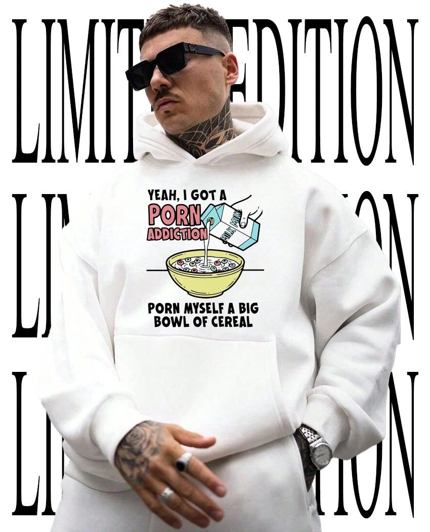 Yeah I got a porn addiction porn myself a big bowl of cereal shirt